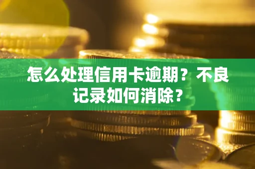 北京怎么处理信用卡逾期？不良记录如何消除？