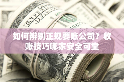北京如何辨别正规要账公司？收账技巧哪家安全可靠